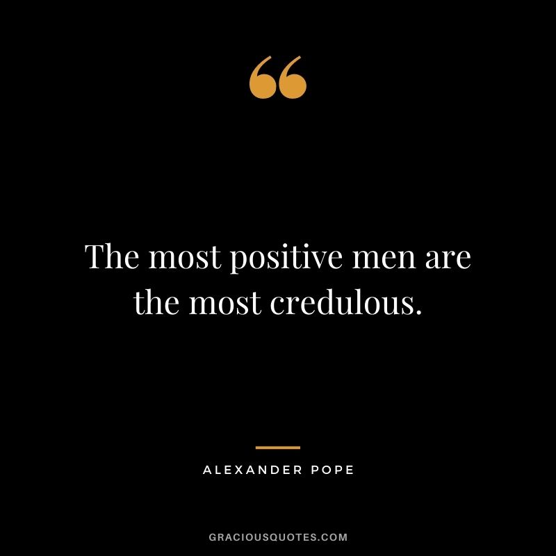 The most positive men are the most credulous.