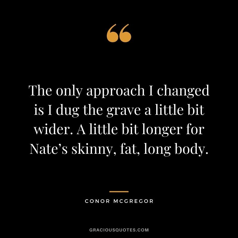 The only approach I changed is I dug the grave a little bit wider. A little bit longer for Nate’s skinny, fat, long body.