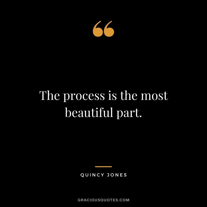 The process is the most beautiful part.