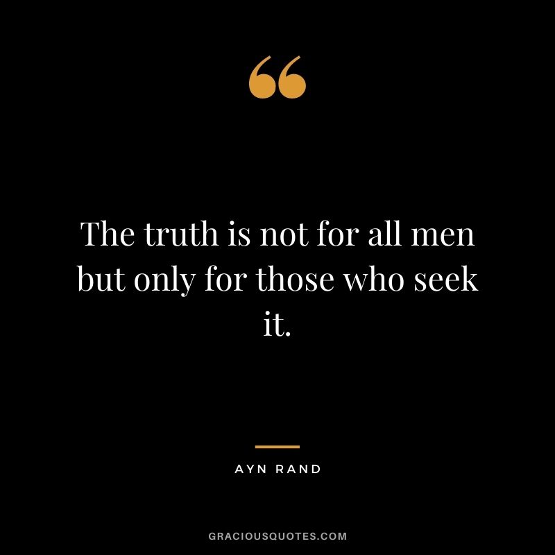 The truth is not for all men but only for those who seek it.