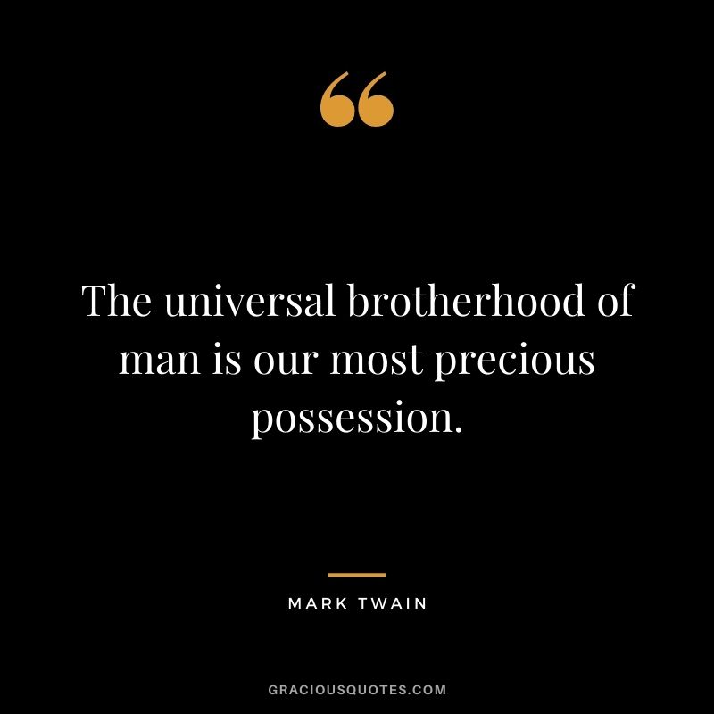 The universal brotherhood of man is our most precious possession. - Mark Twain