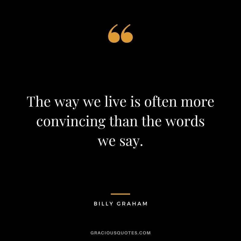 The way we live is often more convincing than the words we say.