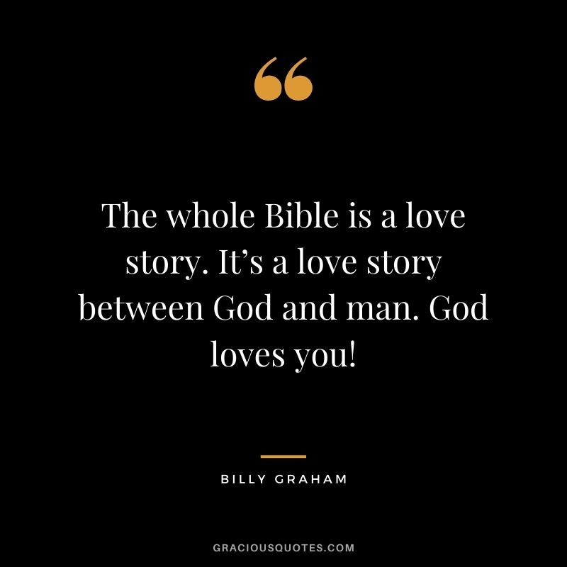 The whole Bible is a love story. It’s a love story between God and man. God loves you!