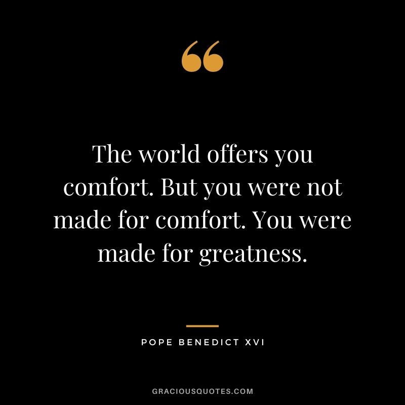 The world offers you comfort. But you were not made for comfort. You were made for greatness.