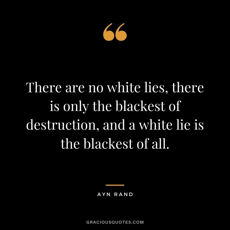 There are no white lies, there is only the blackest of destruction, and a white lie is the blackest of all.