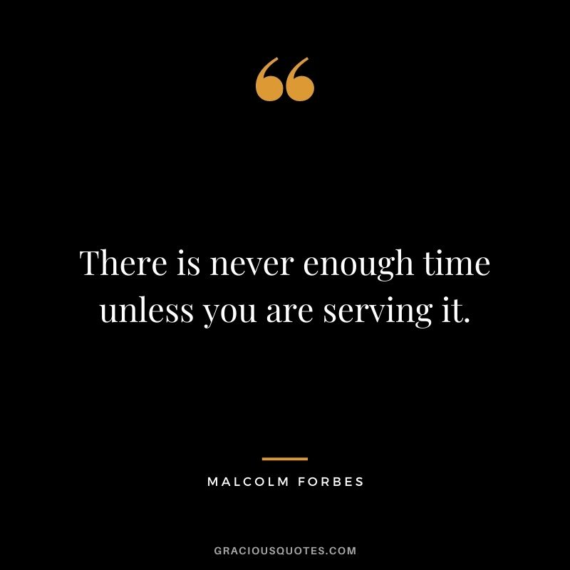 There is never enough time unless you are serving it.