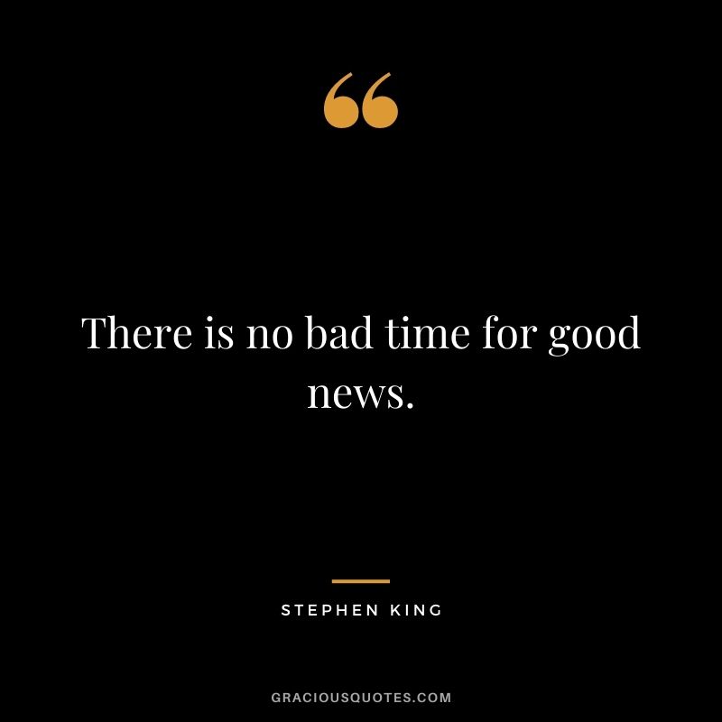 There is no bad time for good news.