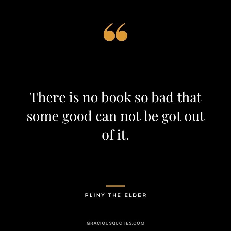 There is no book so bad that some good can not be got out of it.