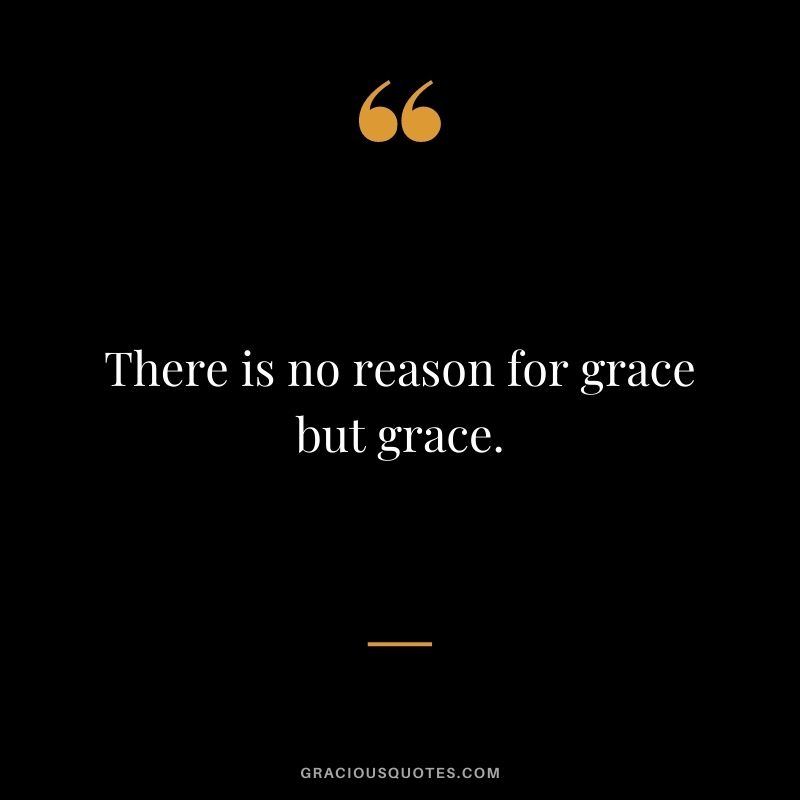 There is no reason for grace but grace.