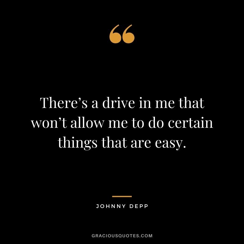 There’s a drive in me that won’t allow me to do certain things that are easy.