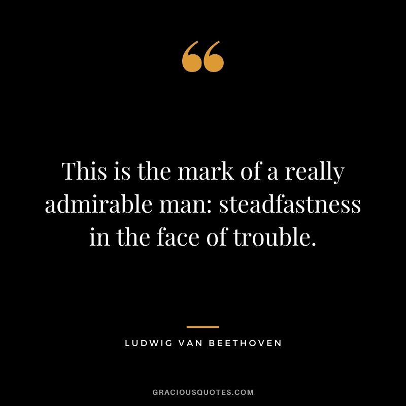 This is the mark of a really admirable man: steadfastness in the face of trouble.