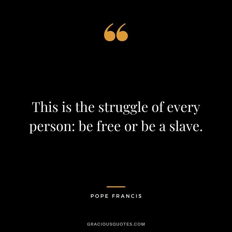 This is the struggle of every person: be free or be a slave.