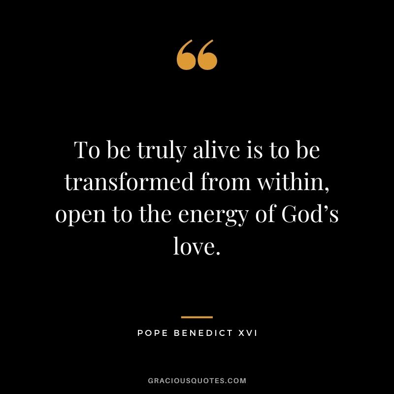 To be truly alive is to be transformed from within, open to the energy of God’s love.