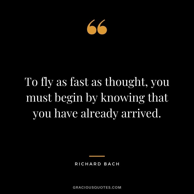 To fly as fast as thought, you must begin by knowing that you have already arrived.