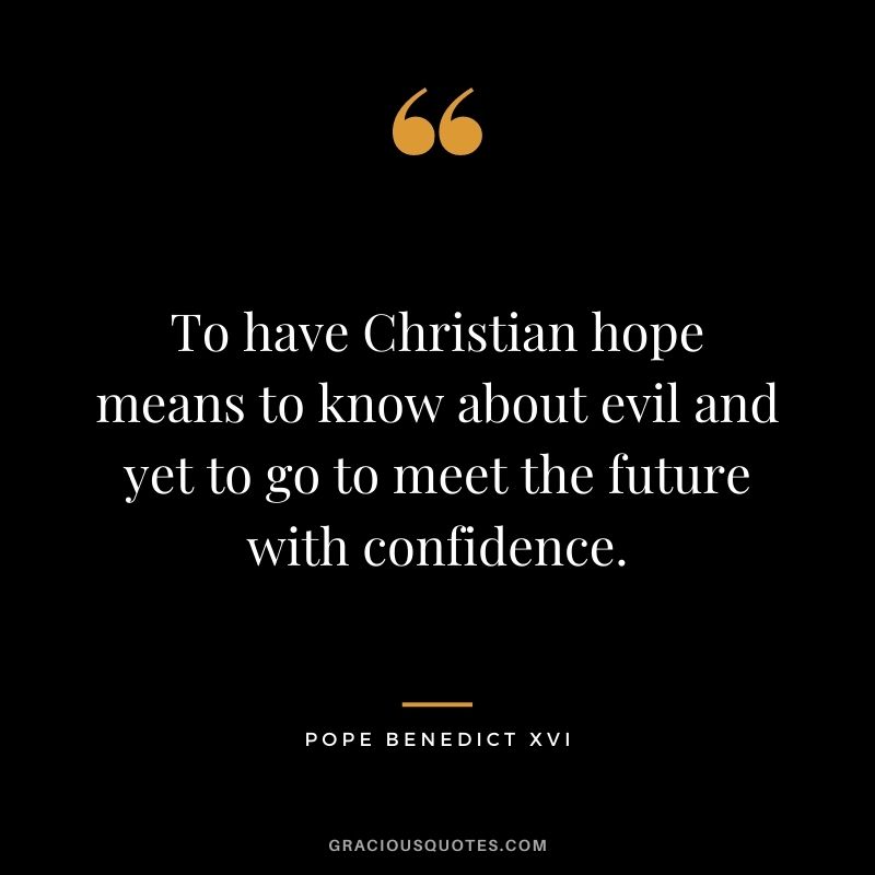 To have Christian hope means to know about evil and yet to go to meet the future with confidence.