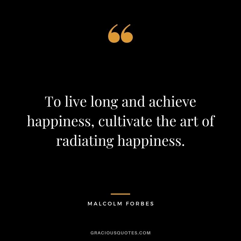 To live long and achieve happiness, cultivate the art of radiating happiness.