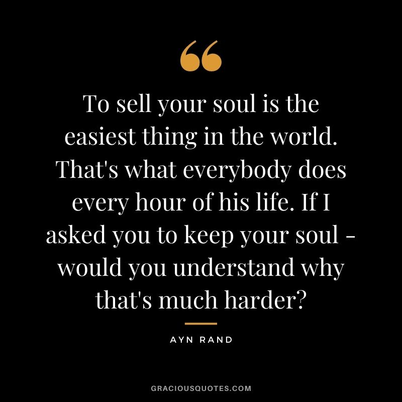 To sell your soul is the easiest thing in the world. That's what everybody does every hour of his life. If I asked you to keep your soul - would you understand why that's much harder?