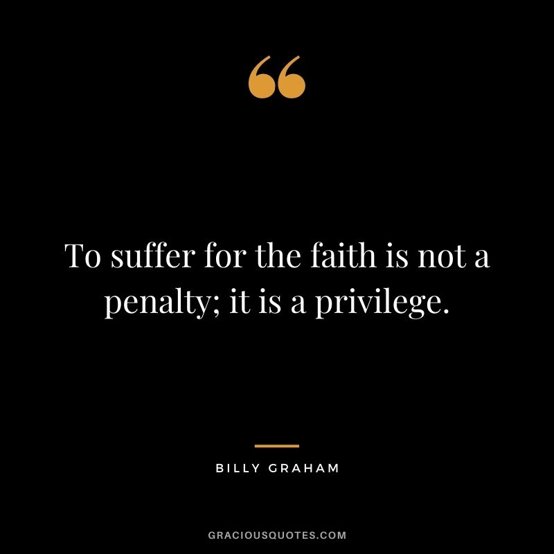 To suffer for the faith is not a penalty; it is a privilege.