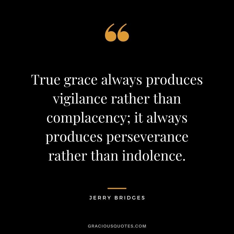 True grace always produces vigilance rather than complacency; it always produces perseverance rather than indolence. - Jerry Bridges