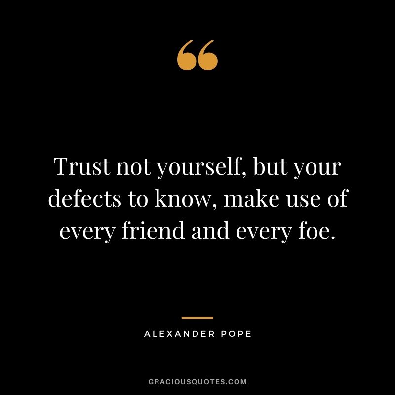 Trust not yourself, but your defects to know, make use of every friend and every foe.