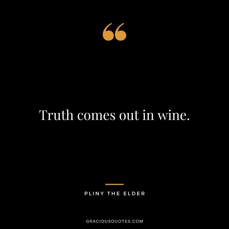 Truth comes out in wine.