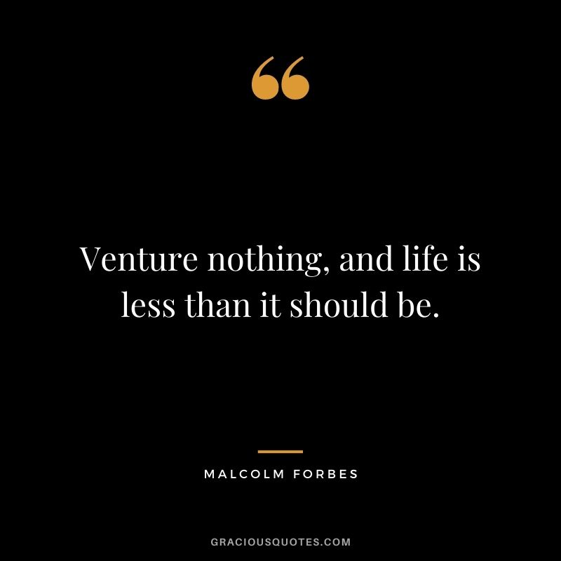 Venture nothing, and life is less than it should be.