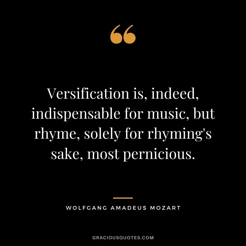 Versification is, indeed, indispensable for music, but rhyme, solely for rhyming's sake, most pernicious.