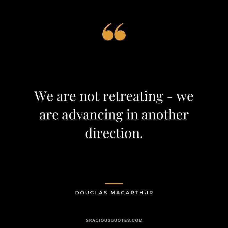 We are not retreating - we are advancing in another direction.