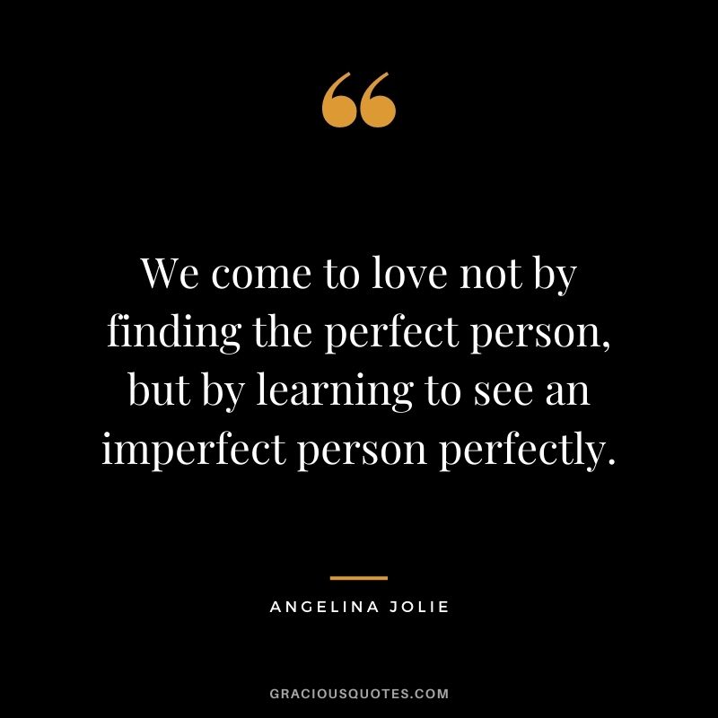 We come to love not by finding the perfect person, but by learning to see an imperfect person perfectly.