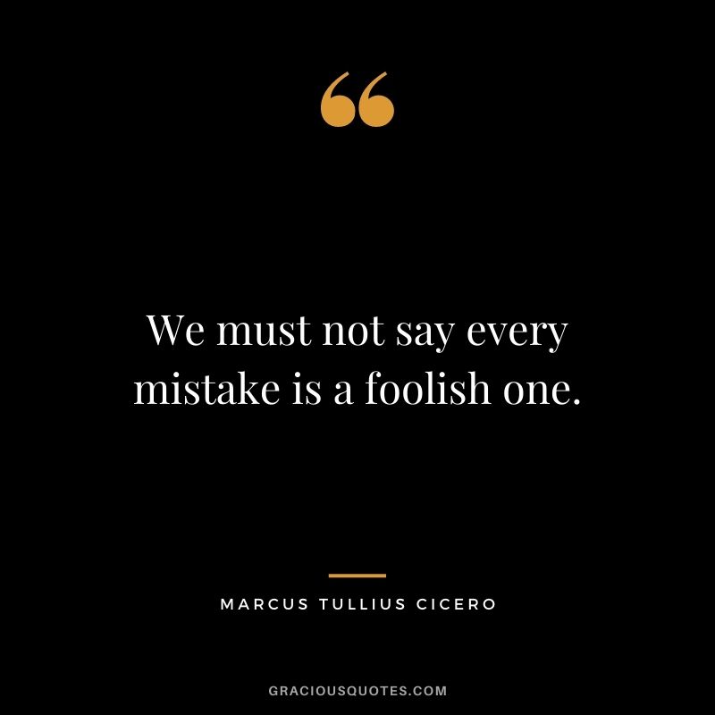 We must not say every mistake is a foolish one.
