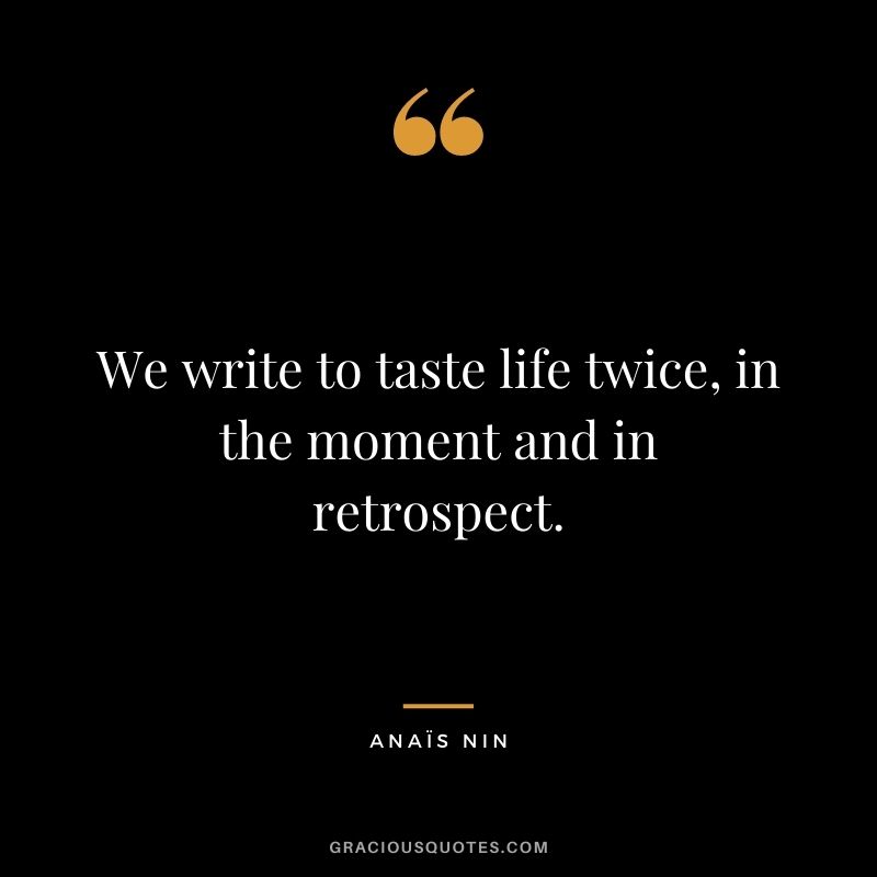 We write to taste life twice, in the moment and in retrospect. - Anaïs Nin