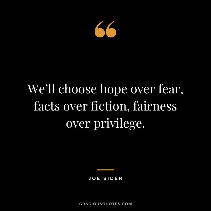 We’ll choose hope over fear, facts over fiction, fairness over privilege.