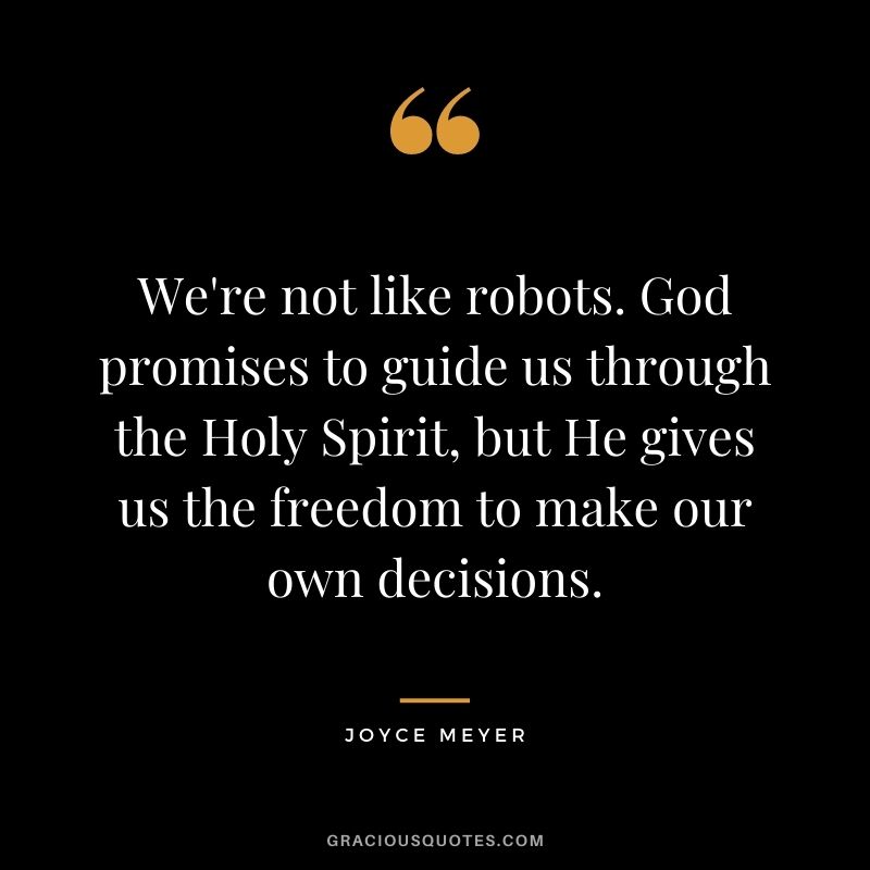 We're not like robots. God promises to guide us through the Holy Spirit, but He gives us the freedom to make our own decisions.