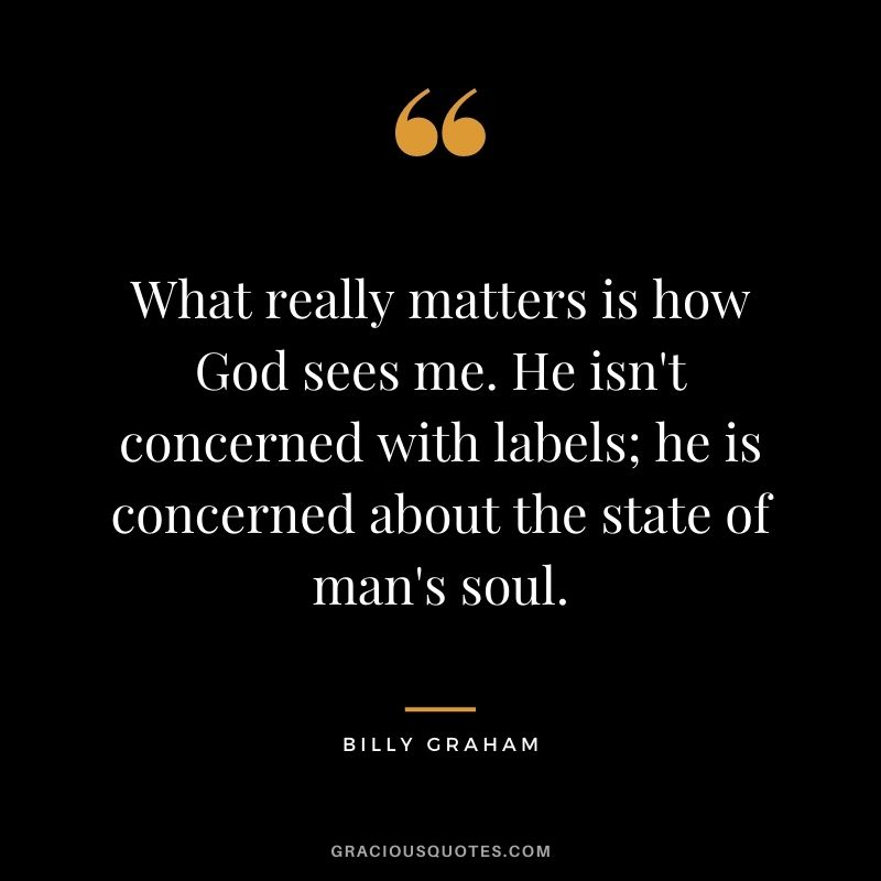What really matters is how God sees me. He isn't concerned with labels; he is concerned about the state of man's soul.