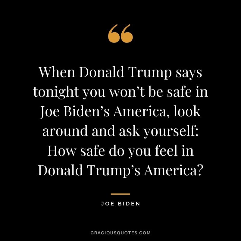 When Donald Trump says tonight you won’t be safe in Joe Biden’s America, look around and ask yourself: How safe do you feel in Donald Trump’s America?