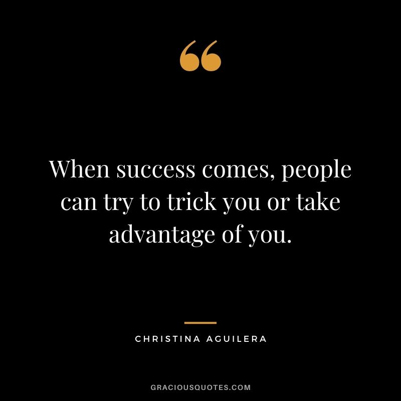 When success comes, people can try to trick you or take advantage of you.