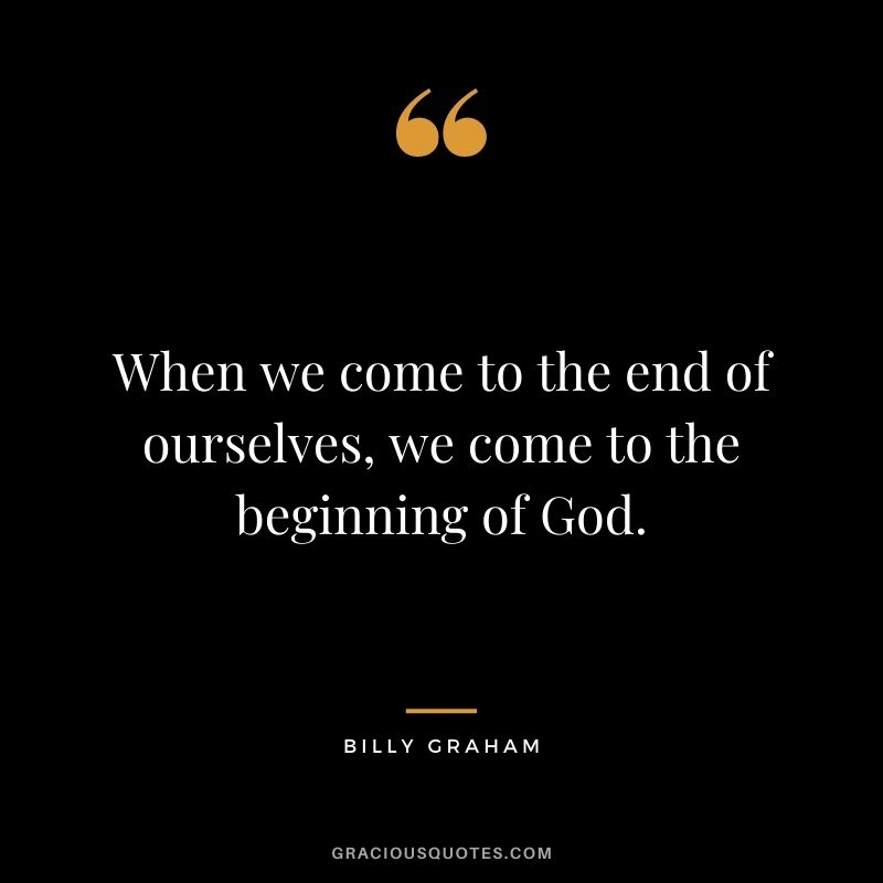 When we come to the end of ourselves, we come to the beginning of God.