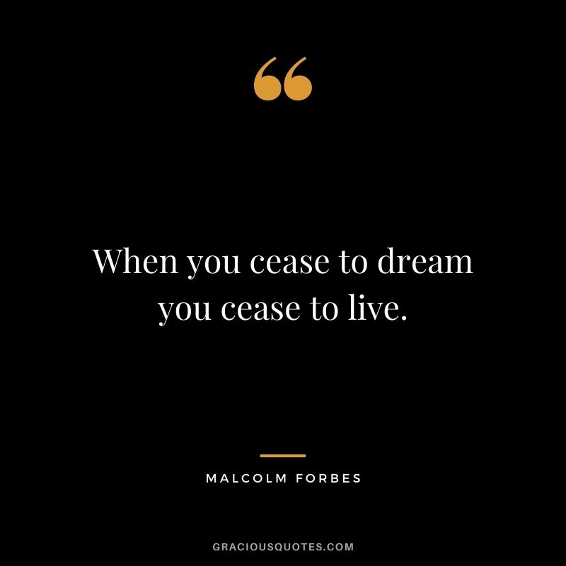 When you cease to dream you cease to live.