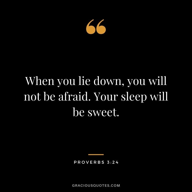 When you lie down, you will not be afraid. Your sleep will be sweet. - Proverbs 3:24