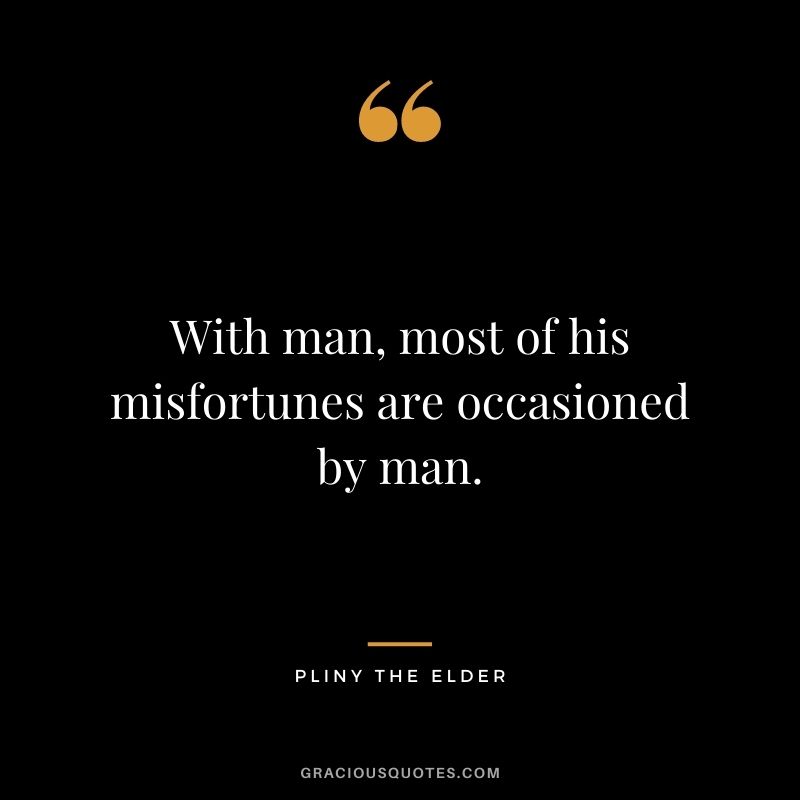 With man, most of his misfortunes are occasioned by man.