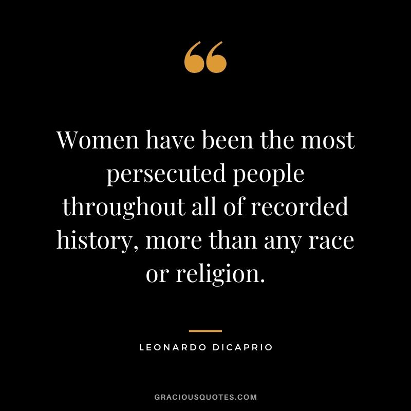 Women have been the most persecuted people throughout all of recorded history, more than any race or religion.