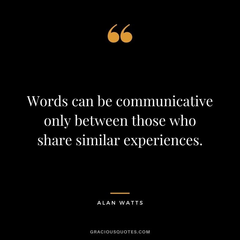 Words can be communicative only between those who share similar experiences.