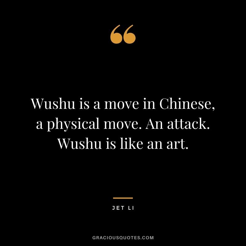 Wushu is a move in Chinese, a physical move. An attack. Wushu is like an art.