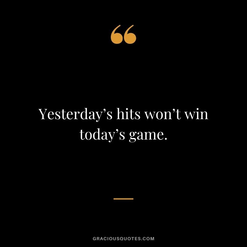 Yesterday’s hits won’t win today’s game.