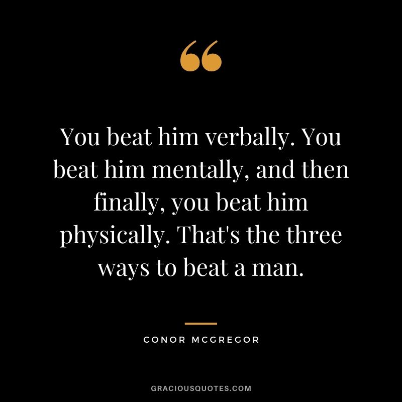 You beat him verbally. You beat him mentally, and then finally, you beat him physically. That's the three ways to beat a man.