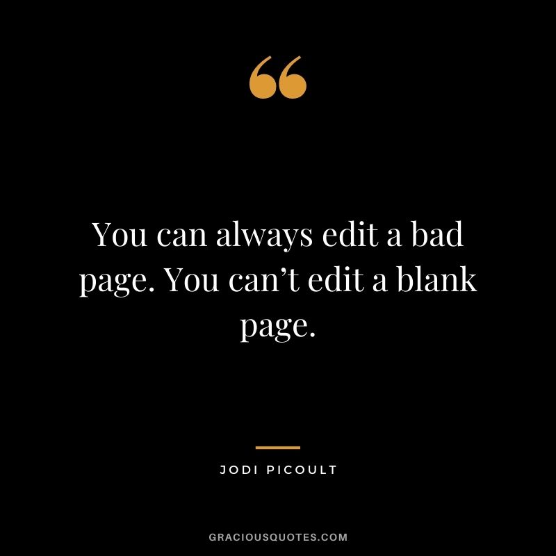 You can always edit a bad page. You can’t edit a blank page. - Jodi Picoult