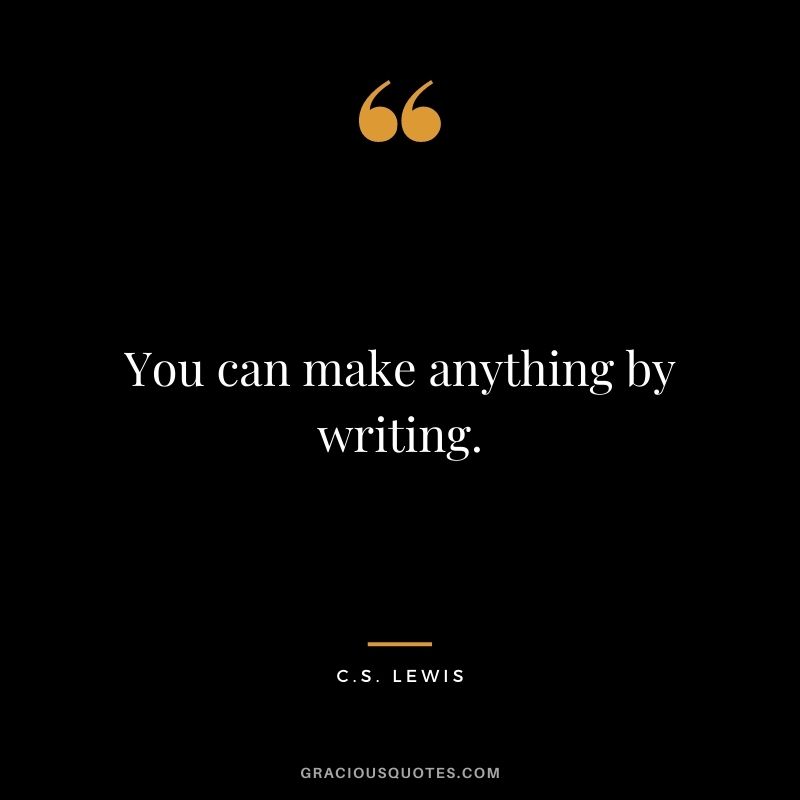 You can make anything by writing. - C.S. Lewis