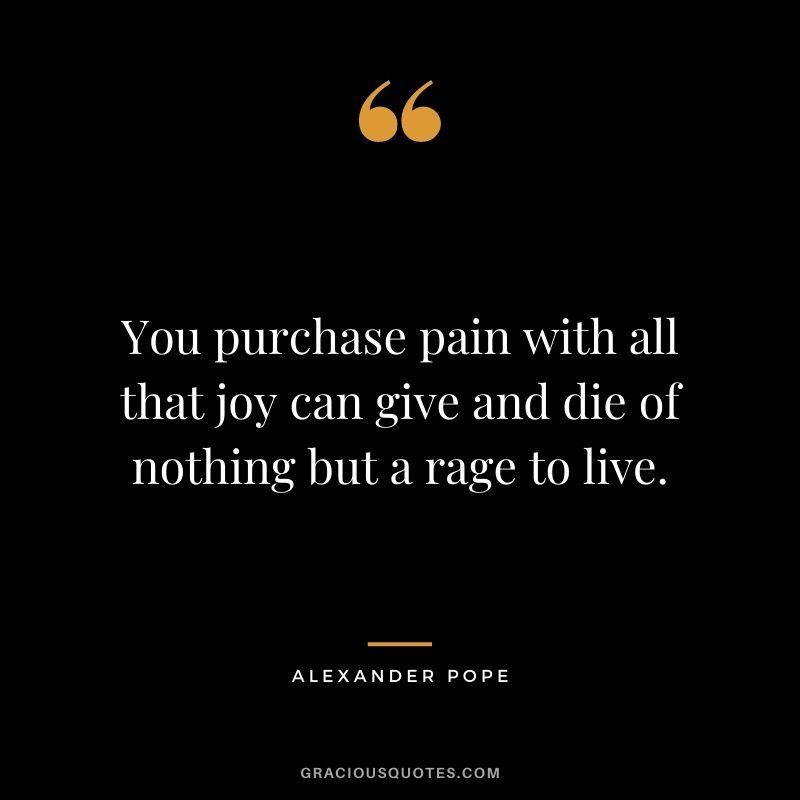 You purchase pain with all that joy can give and die of nothing but a rage to live.