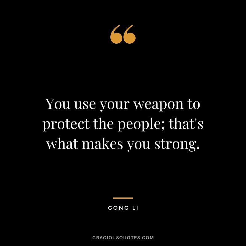 You use your weapon to protect the people; that's what makes you strong.