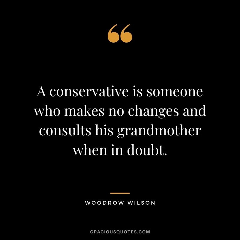 A conservative is someone who makes no changes and consults his grandmother when in doubt.